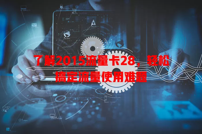 了解2015流量卡28，轻松搞定流量使用难题