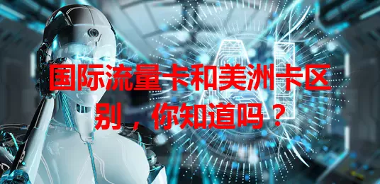 国际流量卡和美洲卡区别，你知道吗？