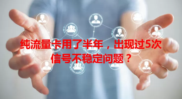 纯流量卡用了半年，出现过5次信号不稳定问题？