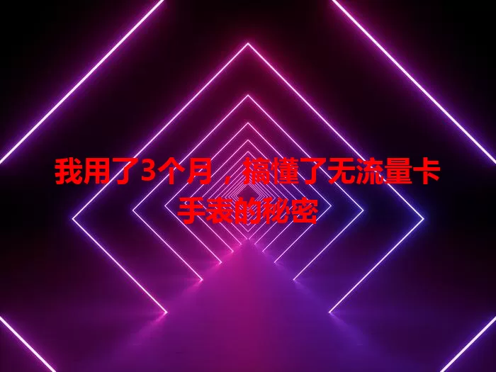 我用了3个月，搞懂了无流量卡手表的秘密