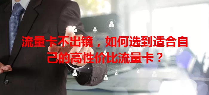 流量卡不出镜，如何选到适合自己的高性价比流量卡？