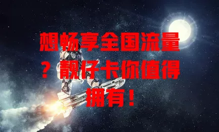 想畅享全国流量？靓仔卡你值得拥有！