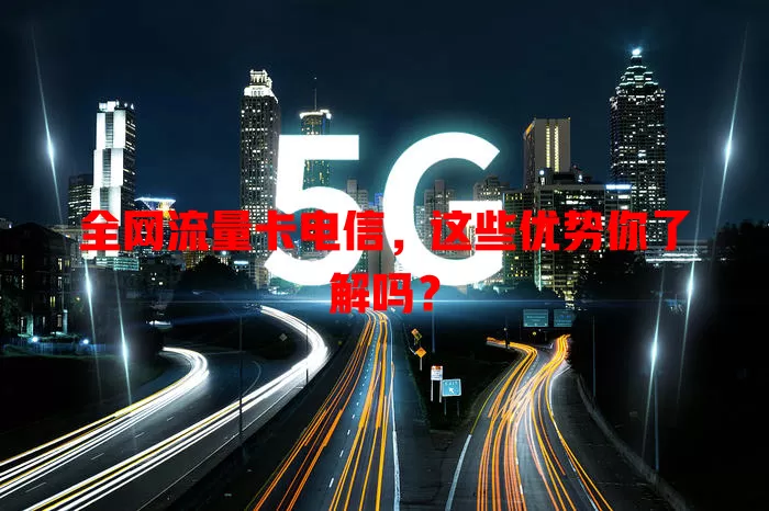 全网流量卡电信，这些优势你了解吗？