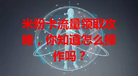 米粉卡流量领取攻略，你知道怎么操作吗？