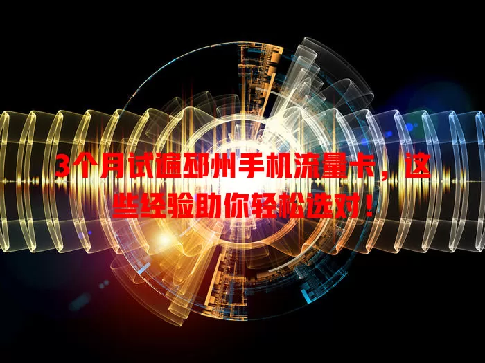 3个月试遍邳州手机流量卡，这些经验助你轻松选对！