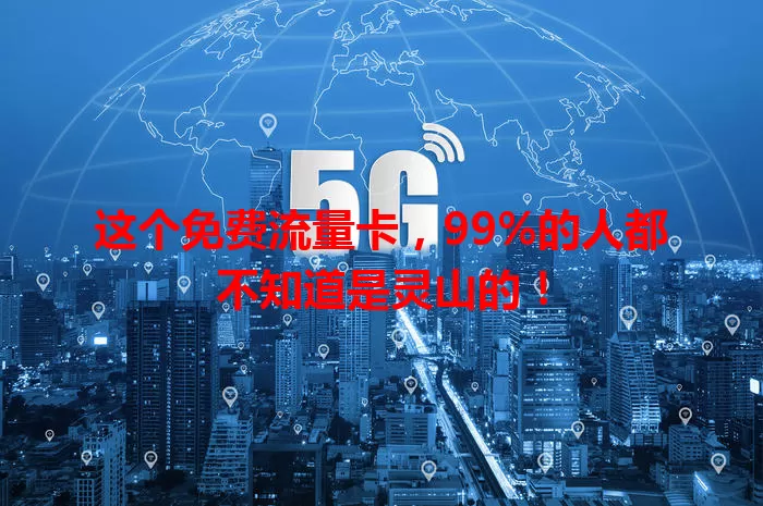 这个免费流量卡，99%的人都不知道是灵山的！