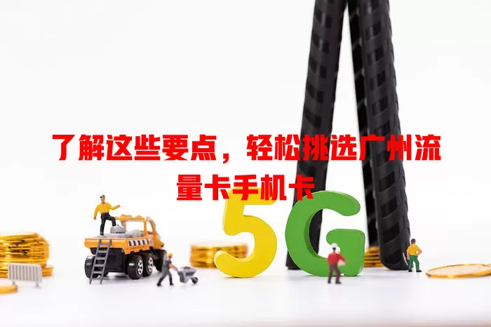 了解这些要点，轻松挑选广州流量卡手机卡