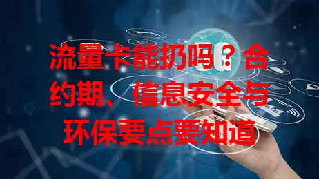 流量卡能扔吗？合约期、信息安全与环保要点要知道
