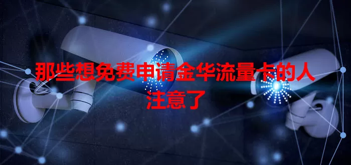 那些想免费申请金华流量卡的人注意了