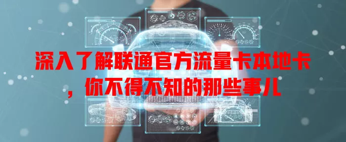 深入了解联通官方流量卡本地卡，你不得不知的那些事儿