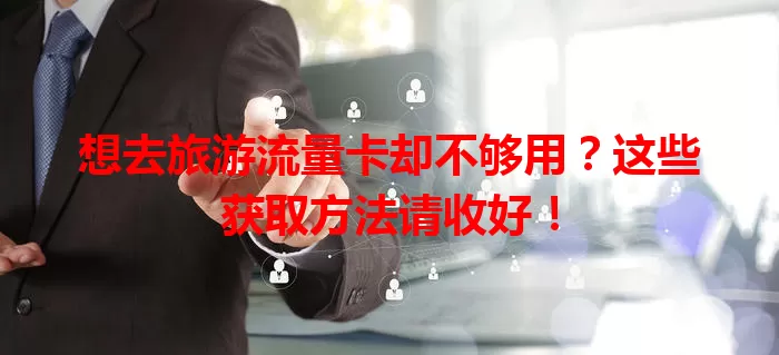 想去旅游流量卡却不够用？这些获取方法请收好！