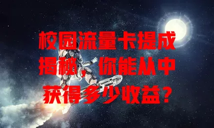 校园流量卡提成揭秘，你能从中获得多少收益？