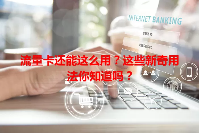 流量卡还能这么用？这些新奇用法你知道吗？