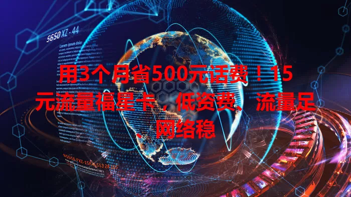 用3个月省500元话费！15元流量福星卡，低资费、流量足、网络稳