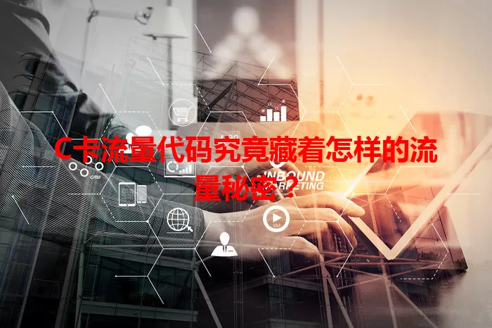C卡流量代码究竟藏着怎样的流量秘密？