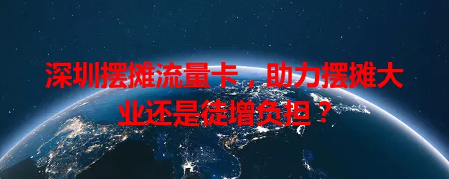 深圳摆摊流量卡，助力摆摊大业还是徒增负担？