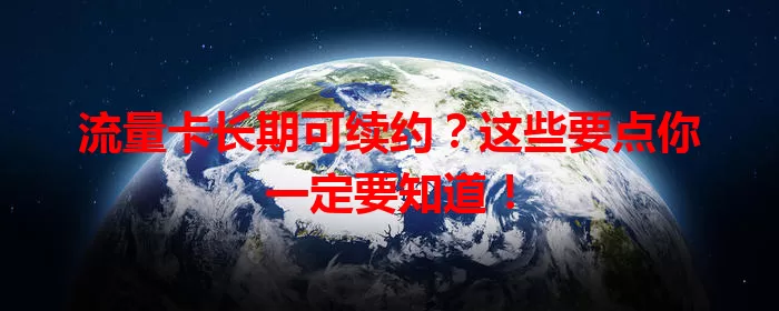 流量卡长期可续约？这些要点你一定要知道！