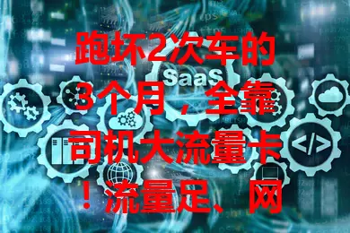 跑坏2次车的3个月，全靠司机大流量卡！流量足、网络稳、性价比高，司机工作好帮手