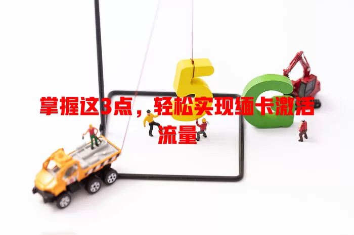 掌握这3点，轻松实现缅卡激活流量