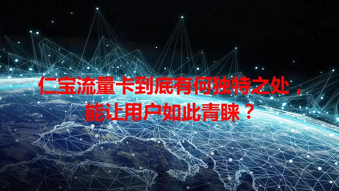 仁宝流量卡到底有何独特之处，能让用户如此青睐？