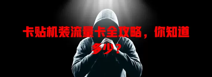 卡贴机装流量卡全攻略，你知道多少？