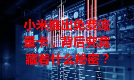 小米推出免费流量卡，背后究竟藏着什么秘密？