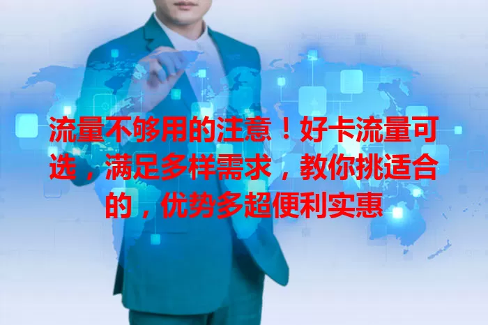 流量不够用的注意！好卡流量可选，满足多样需求，教你挑适合的，优势多超便利实惠