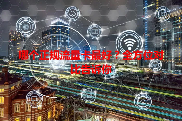 哪个正规流量卡最好？全方位对比告诉你