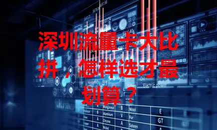 深圳流量卡大比拼，怎样选才最划算？