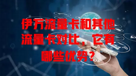 伊万流量卡和其他流量卡对比，它有哪些优势？