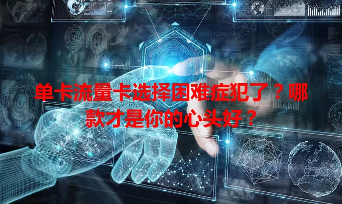 单卡流量卡选择困难症犯了？哪款才是你的心头好？