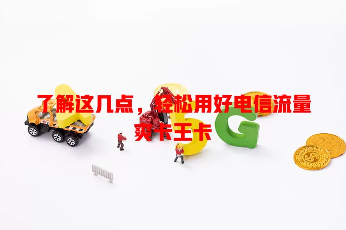 了解这几点，轻松用好电信流量爽卡王卡