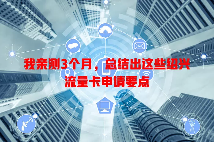 我亲测3个月，总结出这些绍兴流量卡申请要点