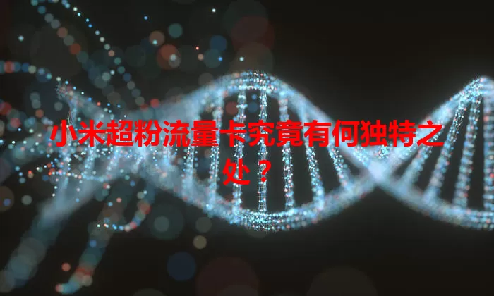 小米超粉流量卡究竟有何独特之处？