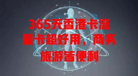 365天香港卡流量卡超好用，商务旅游皆便利