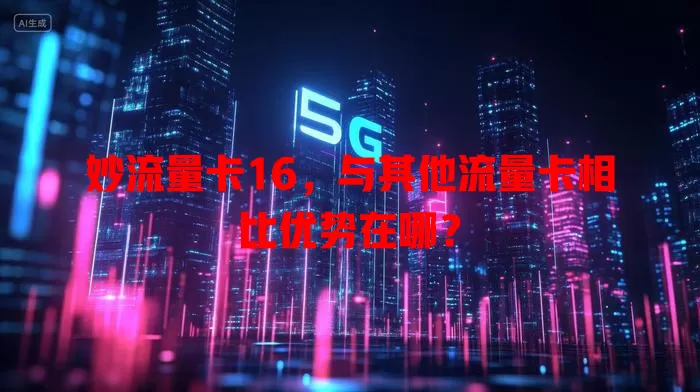 妙流量卡16，与其他流量卡相比优势在哪？
