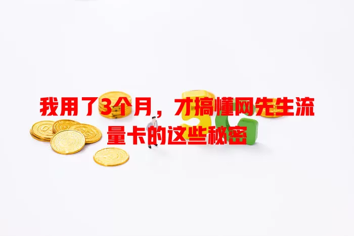 我用了3个月，才搞懂网先生流量卡的这些秘密