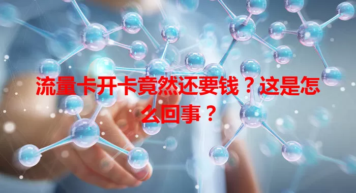 流量卡开卡竟然还要钱？这是怎么回事？