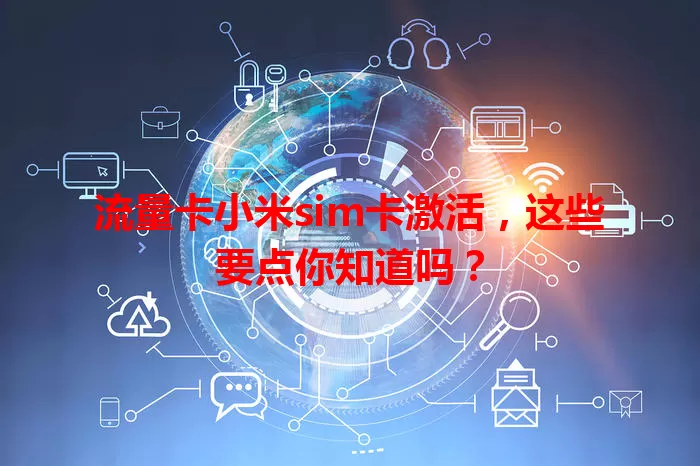 流量卡小米sim卡激活，这些要点你知道吗？