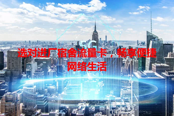 选对进厂宿舍流量卡，畅享便捷网络生活