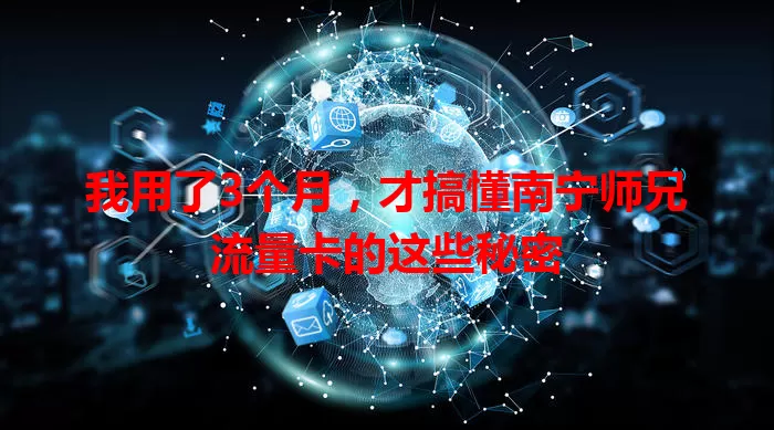 我用了3个月，才搞懂南宁师兄流量卡的这些秘密