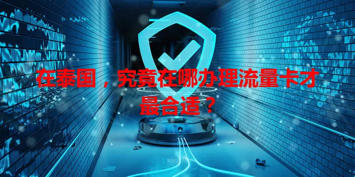 在泰国，究竟在哪办理流量卡才最合适？