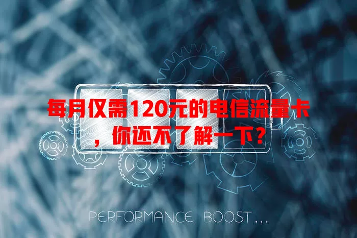 每月仅需120元的电信流量卡，你还不了解一下？