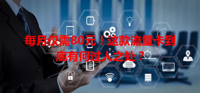 每月仅需80元！这款流量卡到底有何过人之处？