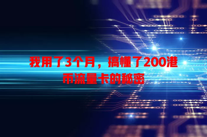 我用了3个月，搞懂了200港币流量卡的秘密