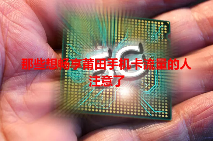 那些想畅享莆田手机卡流量的人注意了