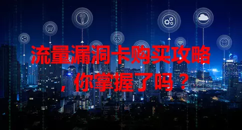 流量漏洞卡购买攻略，你掌握了吗？