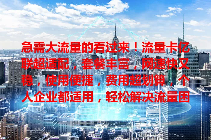 急需大流量的看过来！流量卡亿联超适配，套餐丰富，网速快又稳，使用便捷，费用超划算，个人企业都适用，轻松解决流量困扰