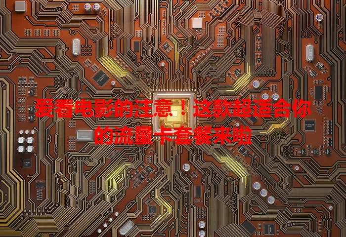 爱看电影的注意！这款超适合你的流量卡套餐来啦