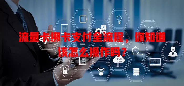 流量卡绑卡支付全流程，你知道该怎么操作吗？